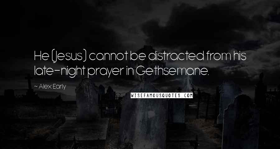 Alex Early Quotes: He (Jesus) cannot be distracted from his late-night prayer in Gethsemane.