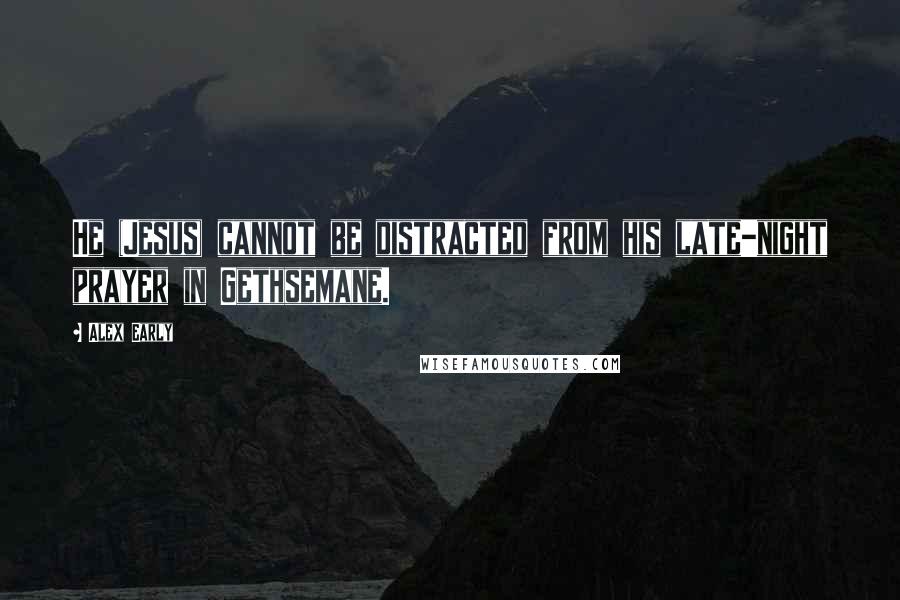 Alex Early Quotes: He (Jesus) cannot be distracted from his late-night prayer in Gethsemane.