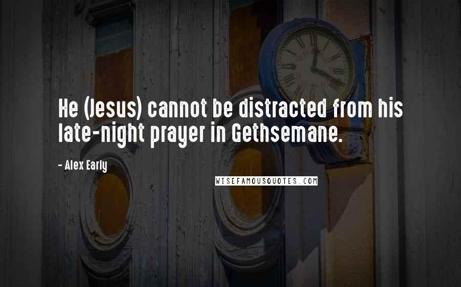 Alex Early Quotes: He (Jesus) cannot be distracted from his late-night prayer in Gethsemane.