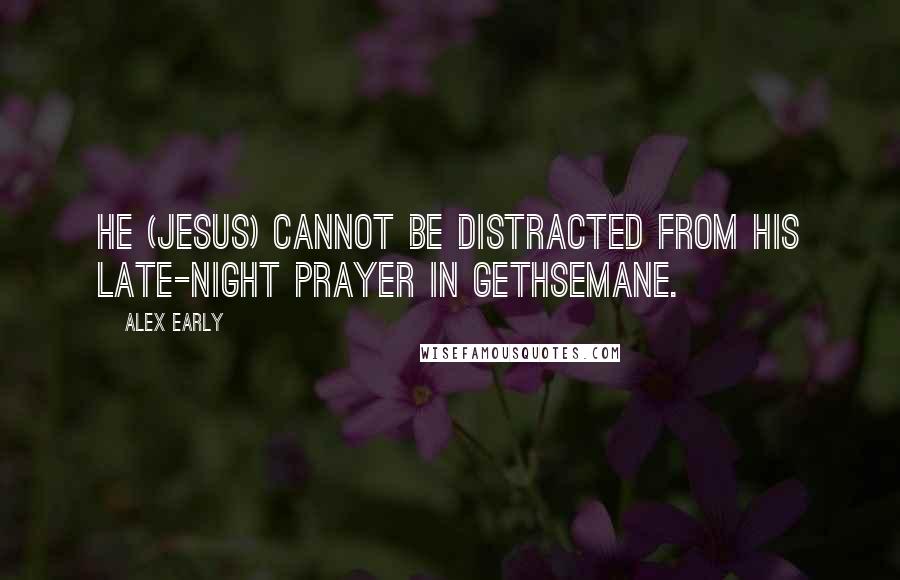 Alex Early Quotes: He (Jesus) cannot be distracted from his late-night prayer in Gethsemane.