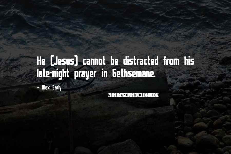 Alex Early Quotes: He (Jesus) cannot be distracted from his late-night prayer in Gethsemane.