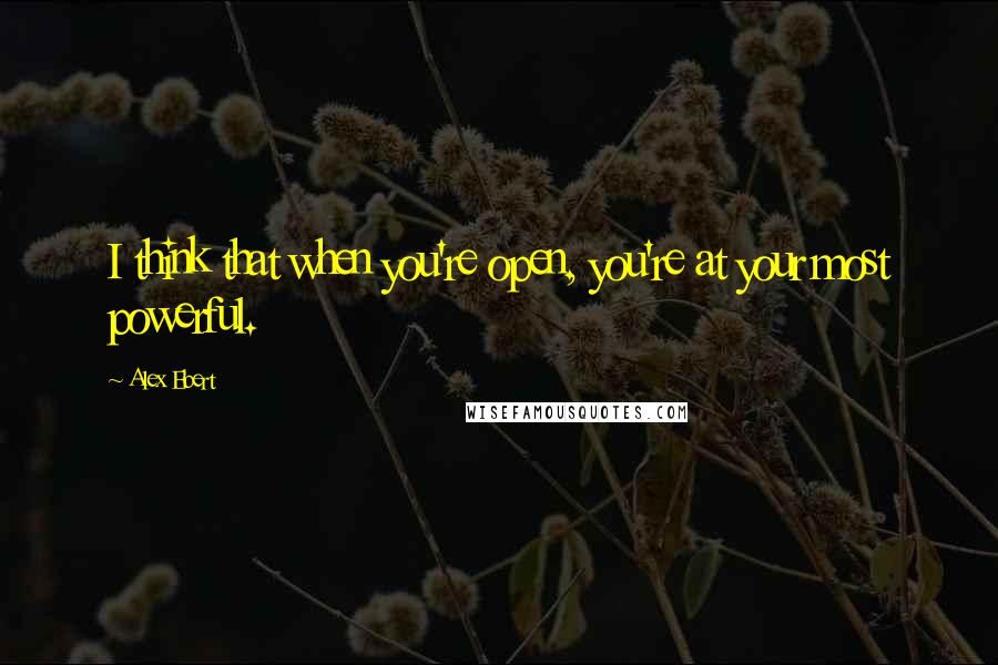 Alex Ebert Quotes: I think that when you're open, you're at your most powerful.