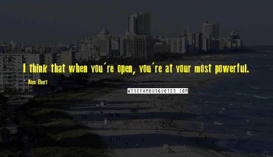 Alex Ebert Quotes: I think that when you're open, you're at your most powerful.