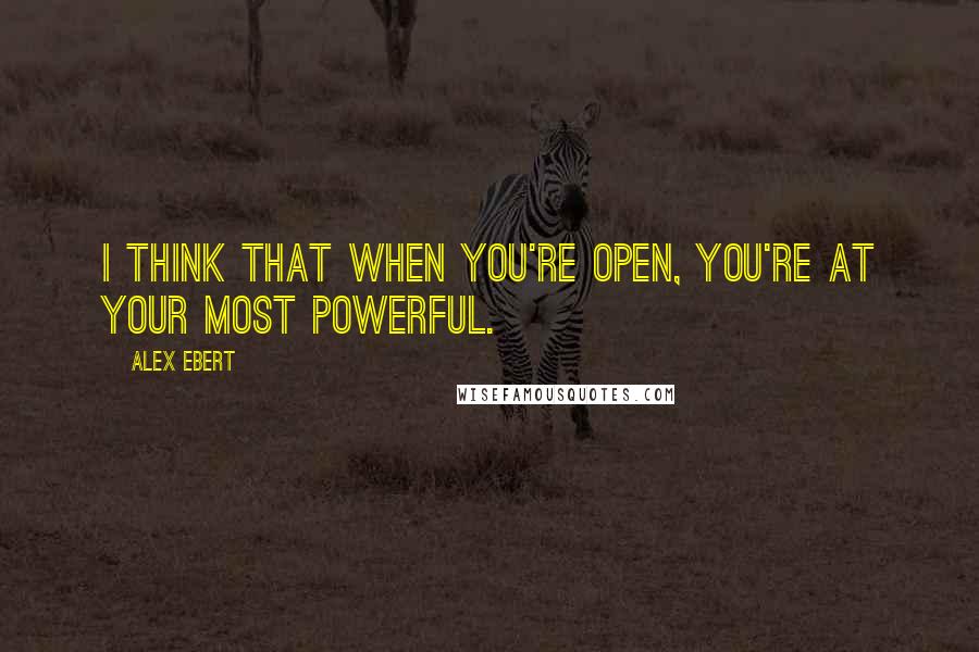 Alex Ebert Quotes: I think that when you're open, you're at your most powerful.