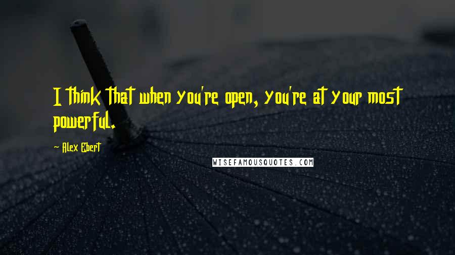 Alex Ebert Quotes: I think that when you're open, you're at your most powerful.