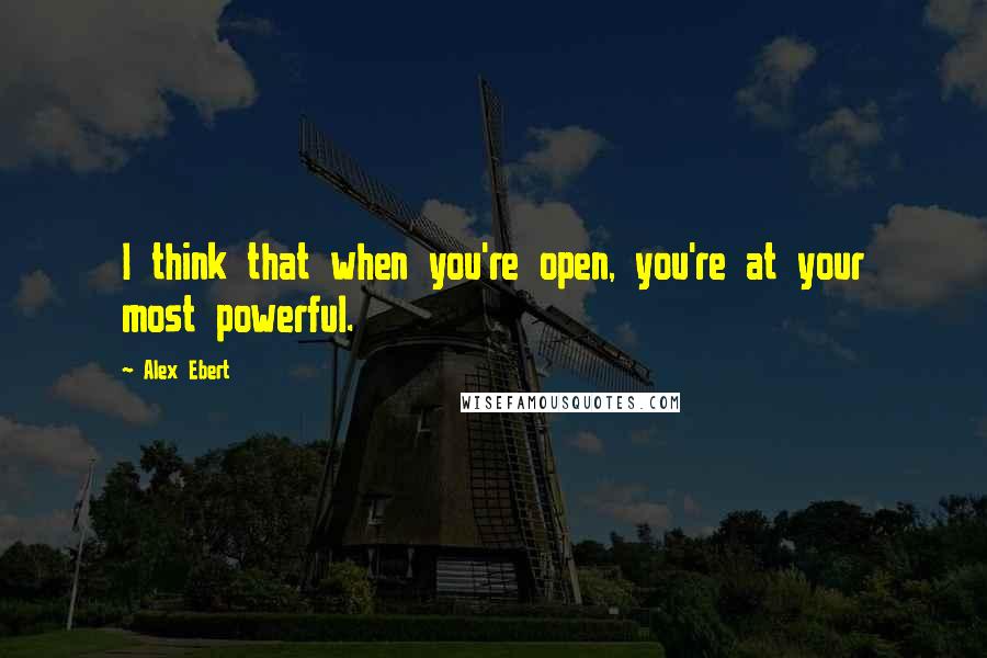 Alex Ebert Quotes: I think that when you're open, you're at your most powerful.