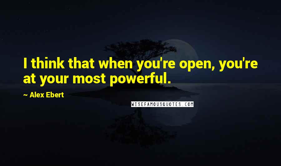 Alex Ebert Quotes: I think that when you're open, you're at your most powerful.