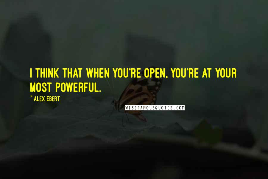 Alex Ebert Quotes: I think that when you're open, you're at your most powerful.