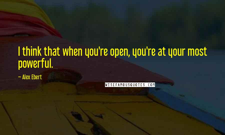 Alex Ebert Quotes: I think that when you're open, you're at your most powerful.