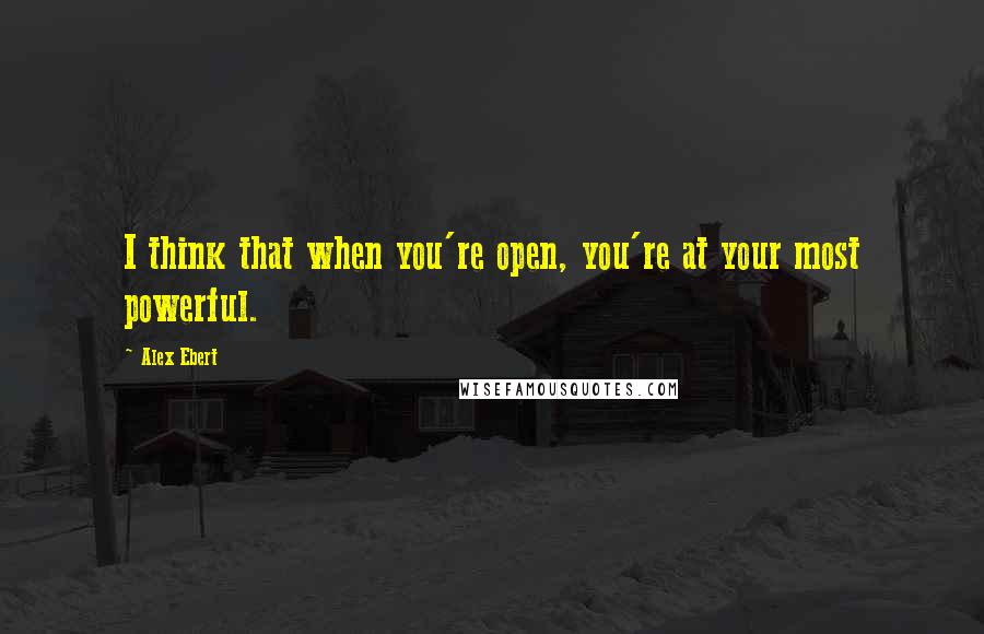 Alex Ebert Quotes: I think that when you're open, you're at your most powerful.