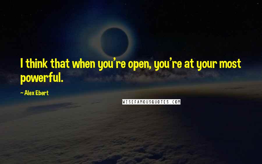 Alex Ebert Quotes: I think that when you're open, you're at your most powerful.