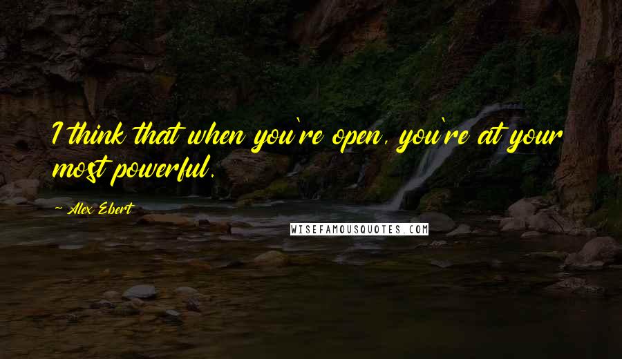 Alex Ebert Quotes: I think that when you're open, you're at your most powerful.