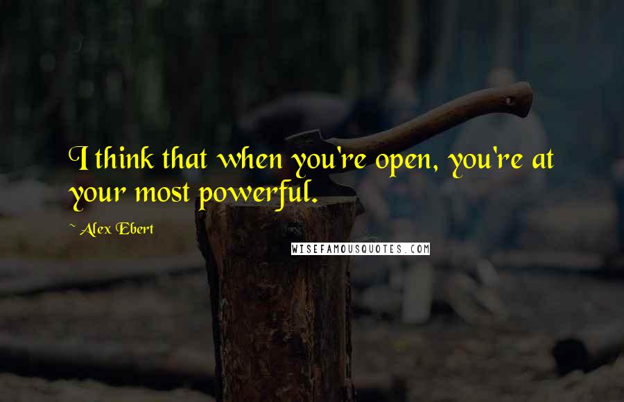 Alex Ebert Quotes: I think that when you're open, you're at your most powerful.