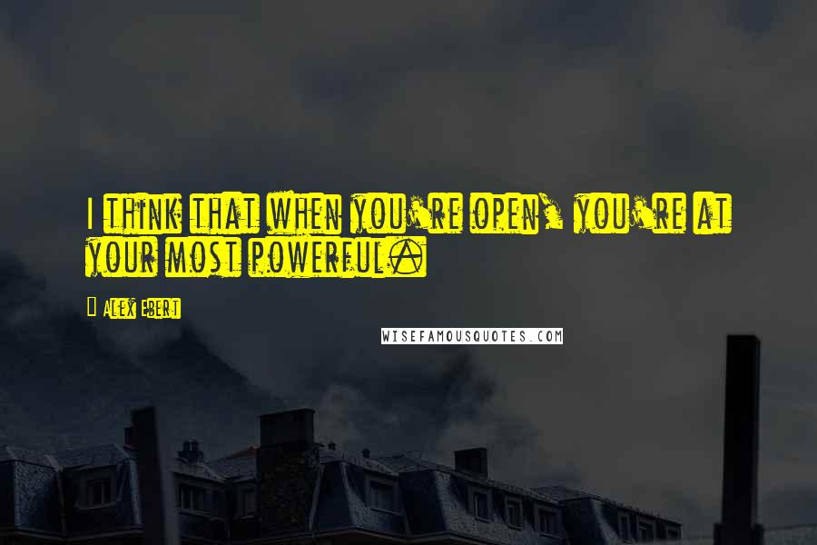 Alex Ebert Quotes: I think that when you're open, you're at your most powerful.