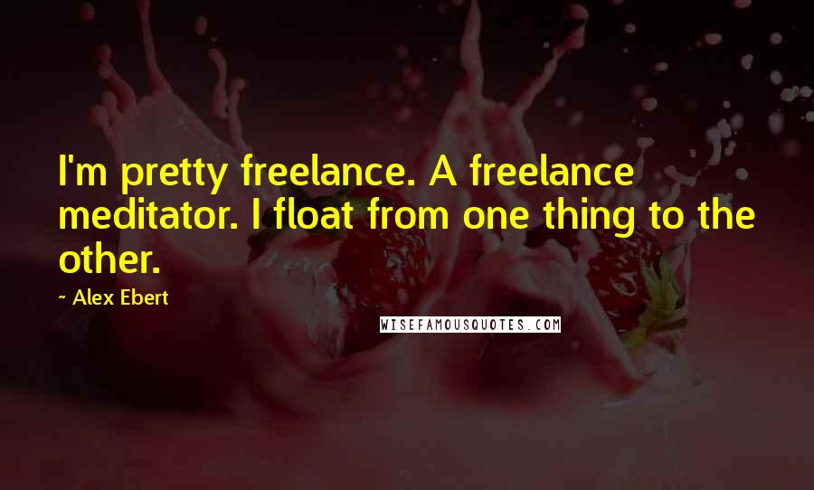 Alex Ebert Quotes: I'm pretty freelance. A freelance meditator. I float from one thing to the other.