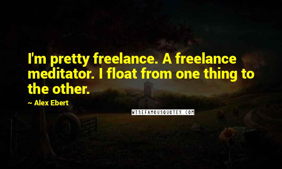 Alex Ebert Quotes: I'm pretty freelance. A freelance meditator. I float from one thing to the other.