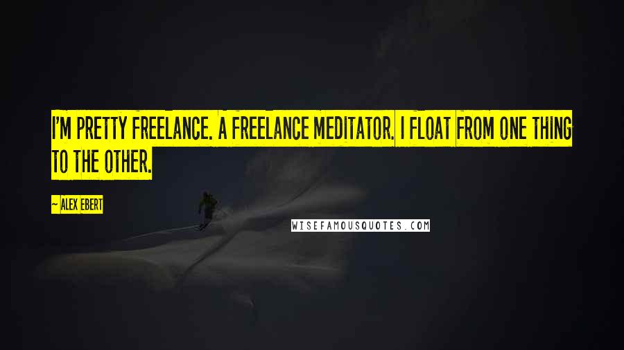 Alex Ebert Quotes: I'm pretty freelance. A freelance meditator. I float from one thing to the other.