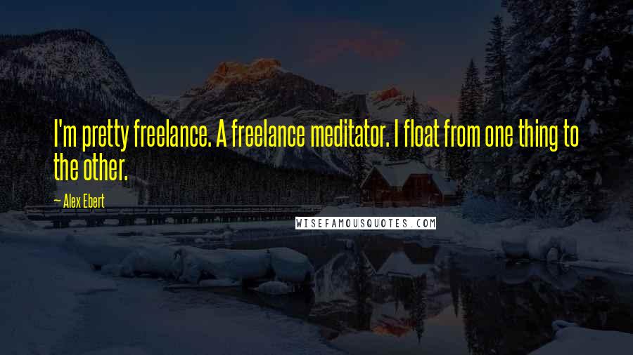Alex Ebert Quotes: I'm pretty freelance. A freelance meditator. I float from one thing to the other.