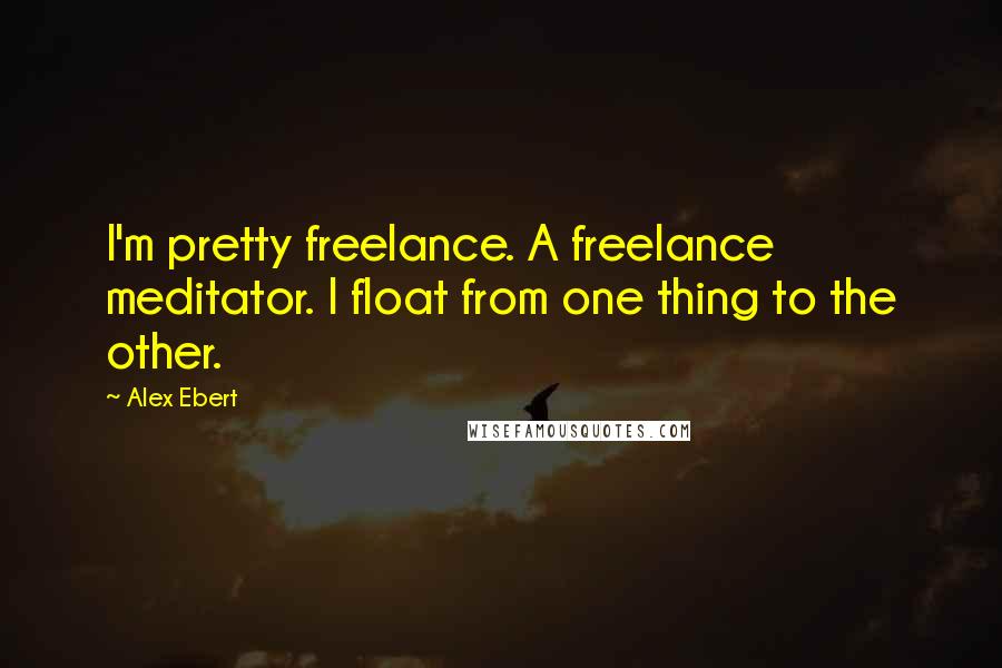 Alex Ebert Quotes: I'm pretty freelance. A freelance meditator. I float from one thing to the other.