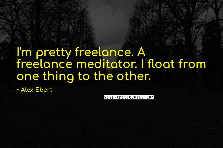 Alex Ebert Quotes: I'm pretty freelance. A freelance meditator. I float from one thing to the other.