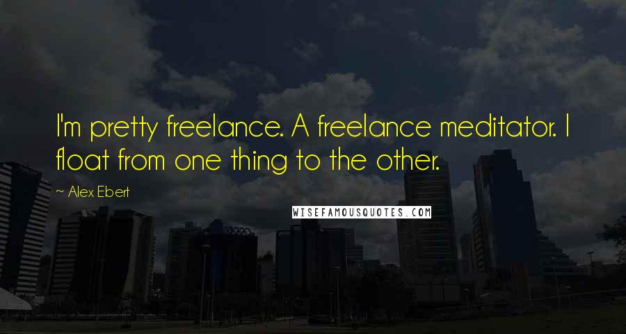Alex Ebert Quotes: I'm pretty freelance. A freelance meditator. I float from one thing to the other.