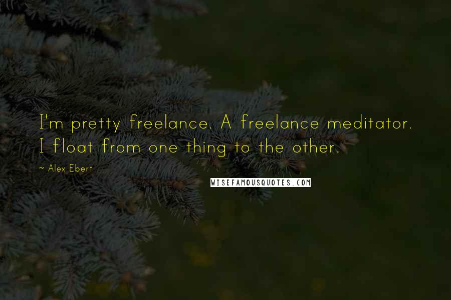Alex Ebert Quotes: I'm pretty freelance. A freelance meditator. I float from one thing to the other.
