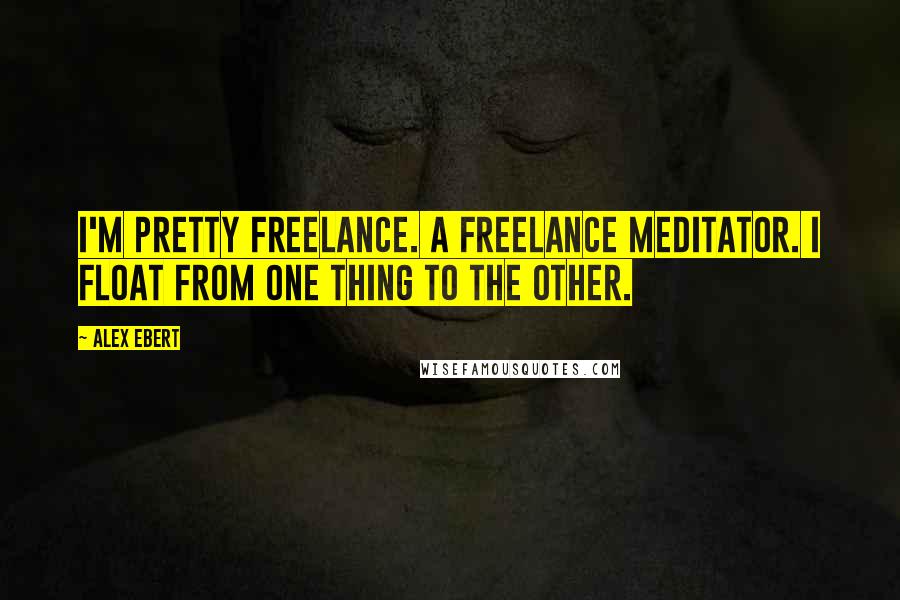 Alex Ebert Quotes: I'm pretty freelance. A freelance meditator. I float from one thing to the other.