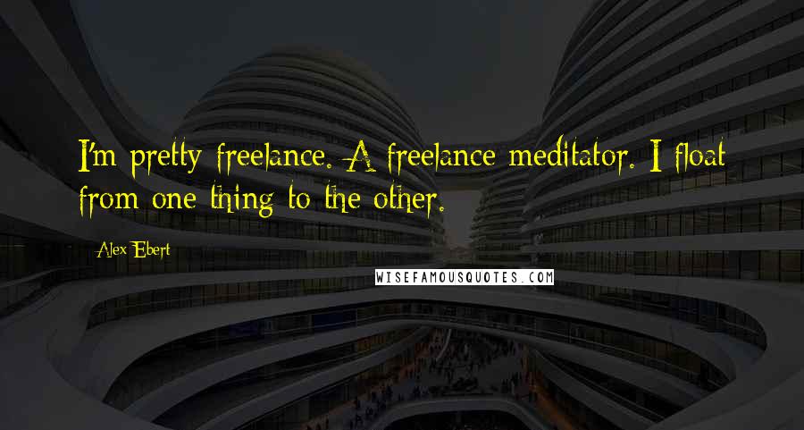 Alex Ebert Quotes: I'm pretty freelance. A freelance meditator. I float from one thing to the other.