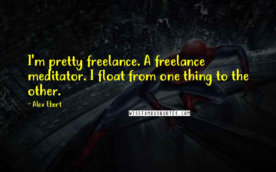 Alex Ebert Quotes: I'm pretty freelance. A freelance meditator. I float from one thing to the other.