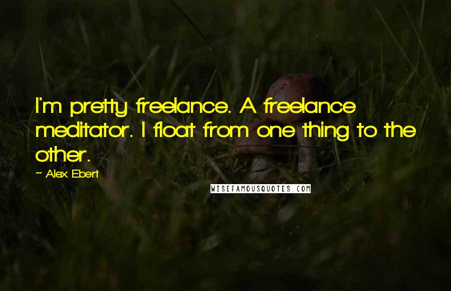 Alex Ebert Quotes: I'm pretty freelance. A freelance meditator. I float from one thing to the other.