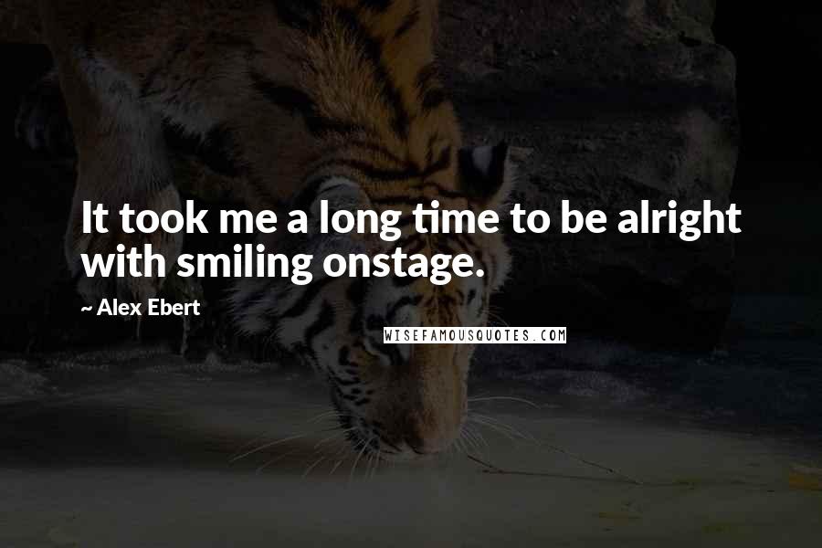 Alex Ebert Quotes: It took me a long time to be alright with smiling onstage.