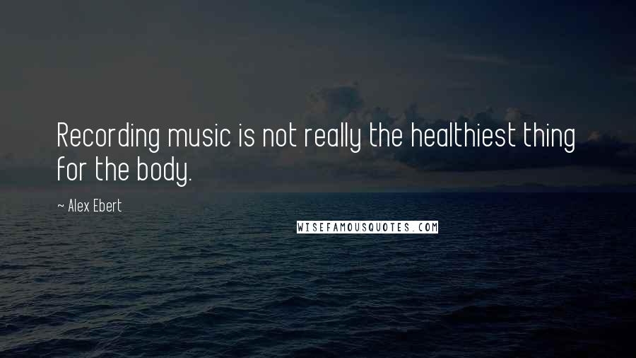 Alex Ebert Quotes: Recording music is not really the healthiest thing for the body.