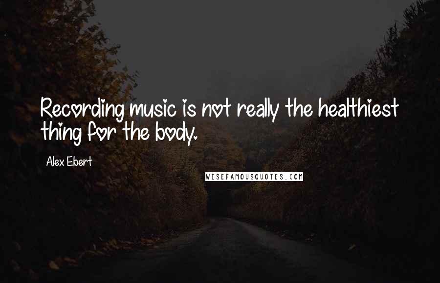 Alex Ebert Quotes: Recording music is not really the healthiest thing for the body.