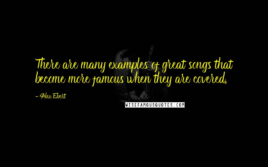Alex Ebert Quotes: There are many examples of great songs that become more famous when they are covered.