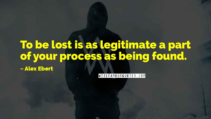 Alex Ebert Quotes: To be lost is as legitimate a part of your process as being found.