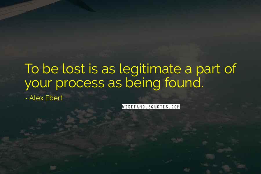 Alex Ebert Quotes: To be lost is as legitimate a part of your process as being found.