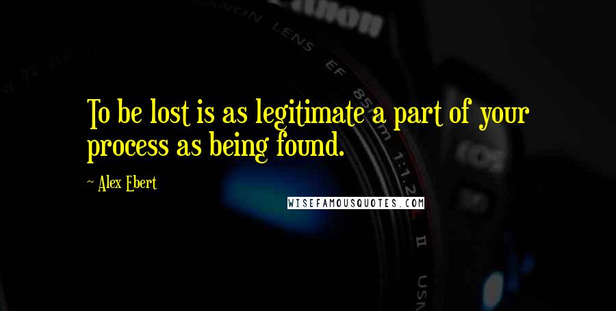 Alex Ebert Quotes: To be lost is as legitimate a part of your process as being found.