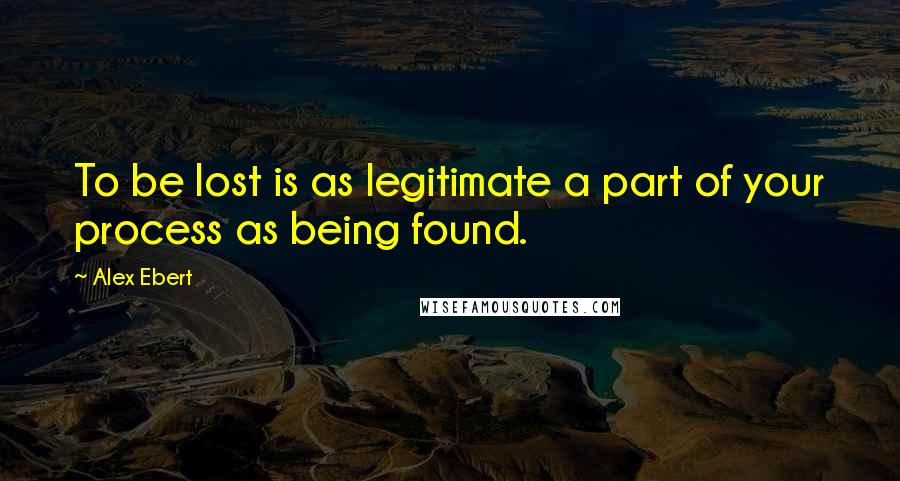 Alex Ebert Quotes: To be lost is as legitimate a part of your process as being found.