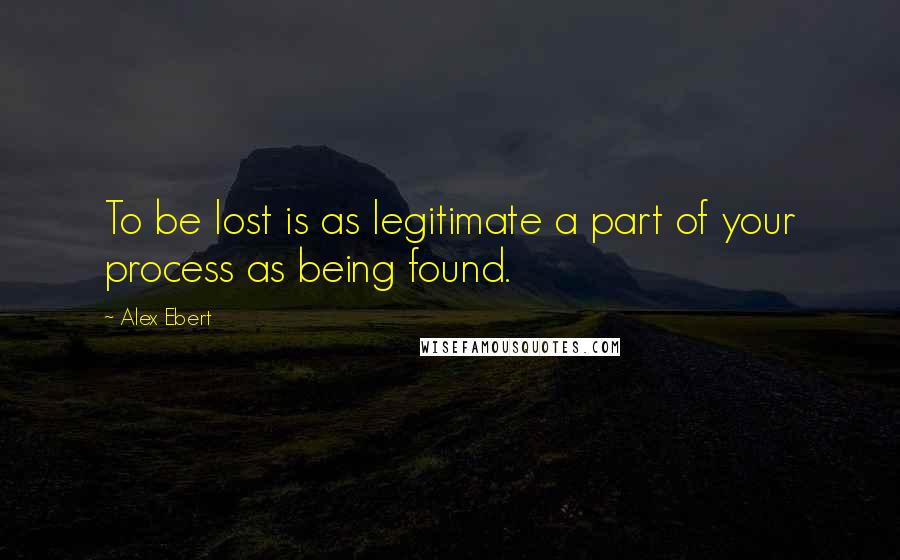 Alex Ebert Quotes: To be lost is as legitimate a part of your process as being found.