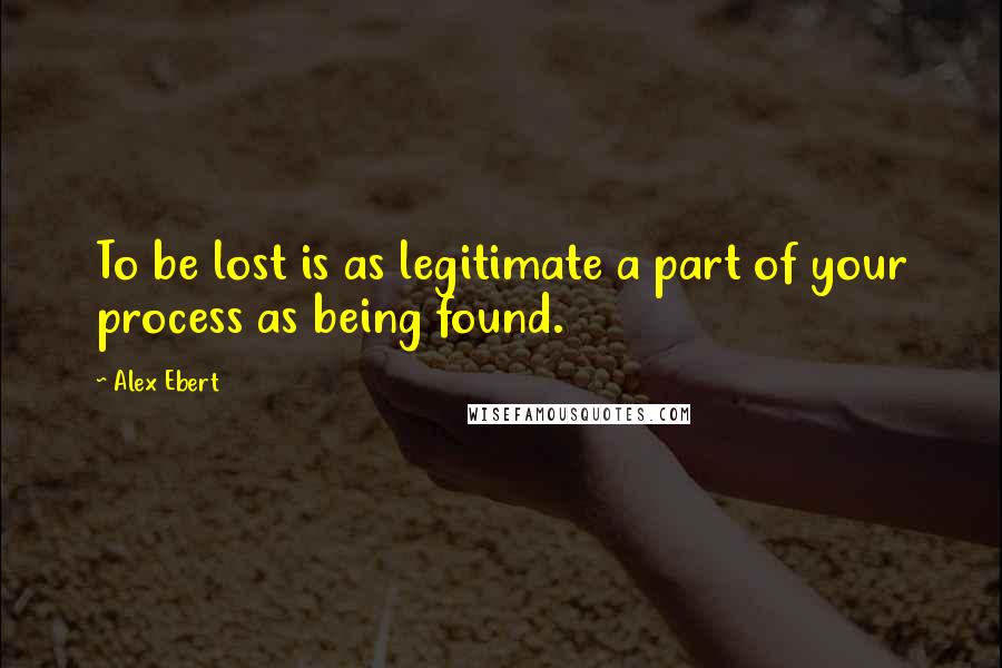 Alex Ebert Quotes: To be lost is as legitimate a part of your process as being found.