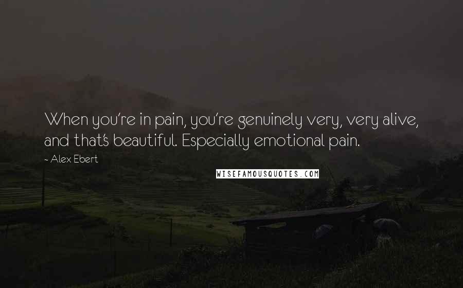 Alex Ebert Quotes: When you're in pain, you're genuinely very, very alive, and that's beautiful. Especially emotional pain.