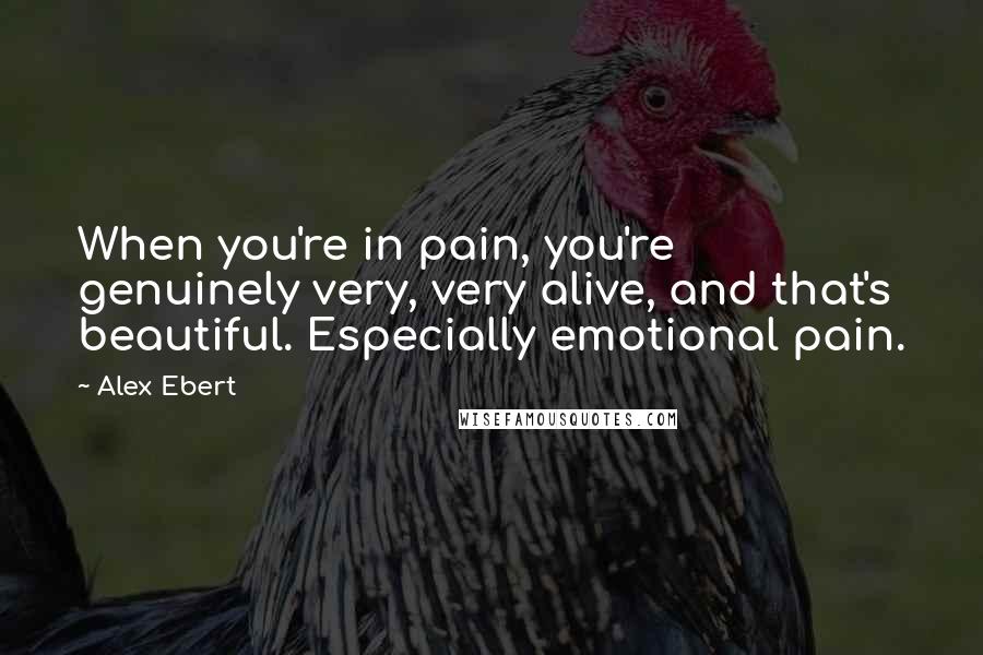 Alex Ebert Quotes: When you're in pain, you're genuinely very, very alive, and that's beautiful. Especially emotional pain.
