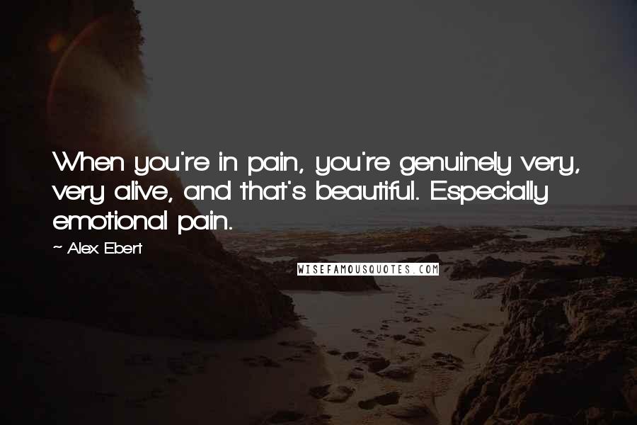 Alex Ebert Quotes: When you're in pain, you're genuinely very, very alive, and that's beautiful. Especially emotional pain.