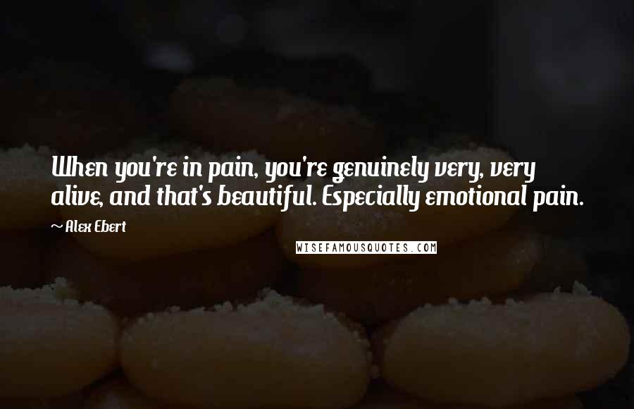 Alex Ebert Quotes: When you're in pain, you're genuinely very, very alive, and that's beautiful. Especially emotional pain.