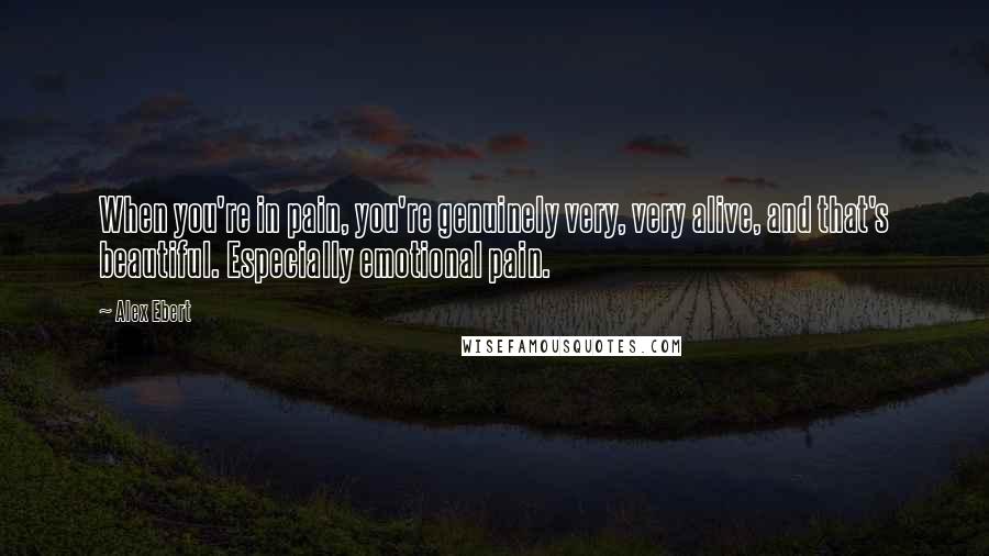 Alex Ebert Quotes: When you're in pain, you're genuinely very, very alive, and that's beautiful. Especially emotional pain.