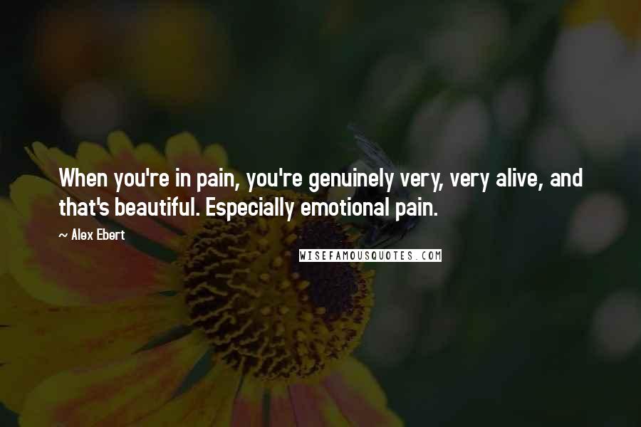 Alex Ebert Quotes: When you're in pain, you're genuinely very, very alive, and that's beautiful. Especially emotional pain.