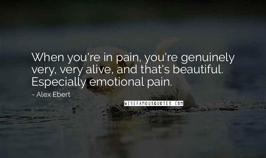 Alex Ebert Quotes: When you're in pain, you're genuinely very, very alive, and that's beautiful. Especially emotional pain.