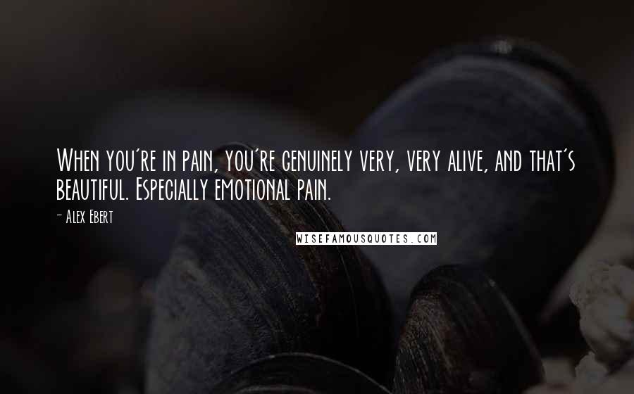 Alex Ebert Quotes: When you're in pain, you're genuinely very, very alive, and that's beautiful. Especially emotional pain.