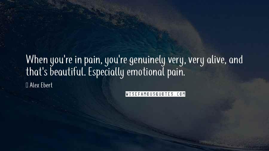 Alex Ebert Quotes: When you're in pain, you're genuinely very, very alive, and that's beautiful. Especially emotional pain.