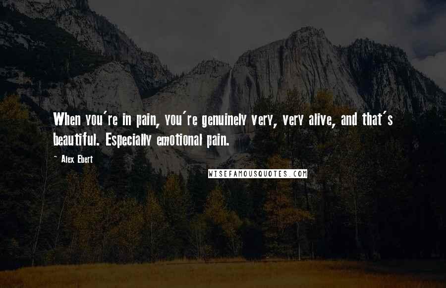 Alex Ebert Quotes: When you're in pain, you're genuinely very, very alive, and that's beautiful. Especially emotional pain.